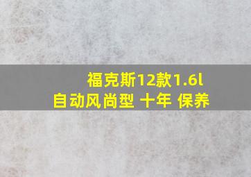 福克斯12款1.6l自动风尚型 十年 保养